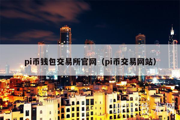 pi币钱包交易所官网（pi币交易网站-第1张图片-交易所